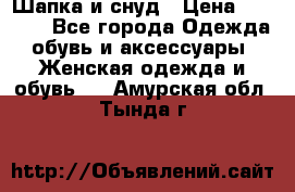 Шапка и снуд › Цена ­ 2 500 - Все города Одежда, обувь и аксессуары » Женская одежда и обувь   . Амурская обл.,Тында г.